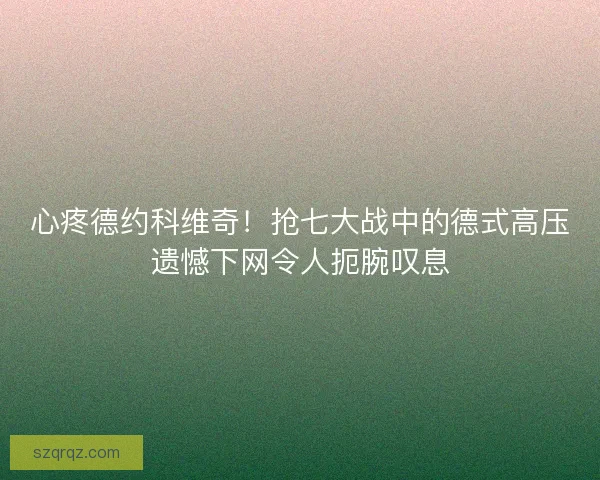 心疼德约科维奇！抢七大战中的德式高压遗憾下网令人扼腕叹息