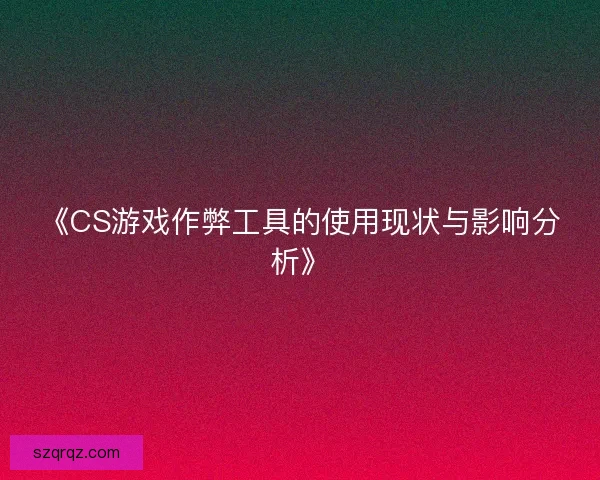 《CS游戏作弊工具的使用现状与影响分析》