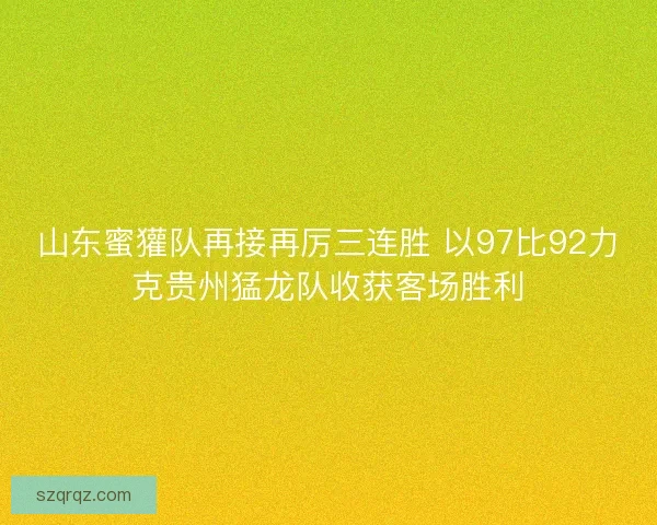 山东蜜獾队再接再厉三连胜 以97比92力克贵州猛龙队收获客场胜利