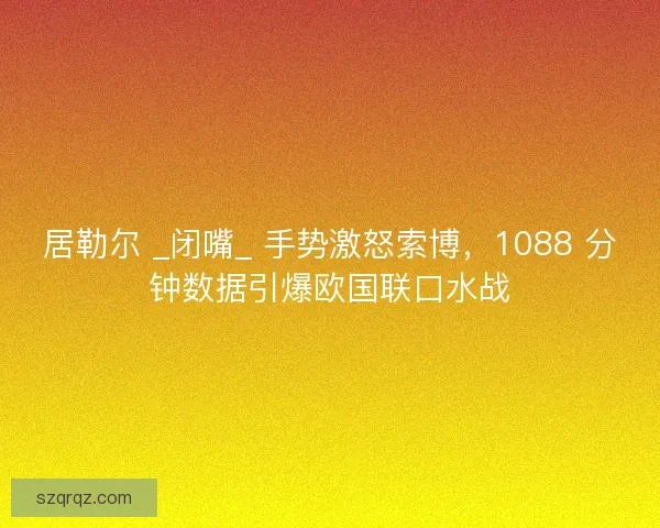 居勒尔 _闭嘴_ 手势激怒索博，1088 分钟数据引爆欧国联口水战