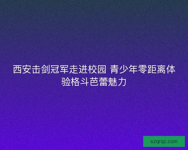 西安击剑冠军走进校园 青少年零距离体验格斗芭蕾魅力