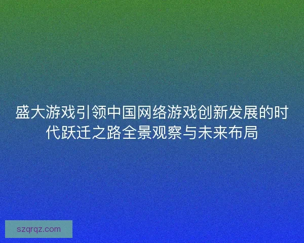 盛大游戏引领中国网络游戏创新发展的时代跃迁之路全景观察与未来布局 盛大游戏引领中国网络游戏创新发展的时代跃迁之路全景观察与未来布局