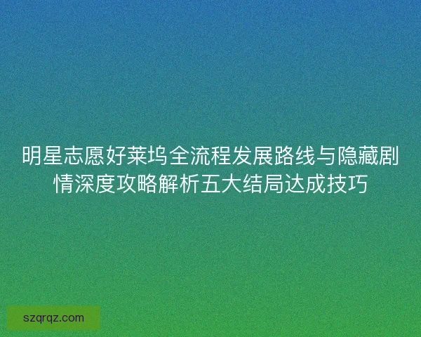 明星志愿好莱坞全流程发展路线与隐藏剧情深度攻略解析五大结局达成技巧 明星志愿好莱坞全流程发展路线与隐藏剧情深度攻略解析五大结局达成技巧